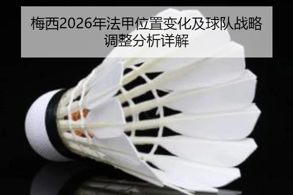 梅西2026年法甲位置变化及球队战略调整分析详解